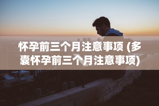 怀孕前三个月注意事项 (多囊怀孕前三个月注意事项)