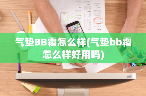 气垫BB霜怎么样(气垫bb霜怎么样好用吗)