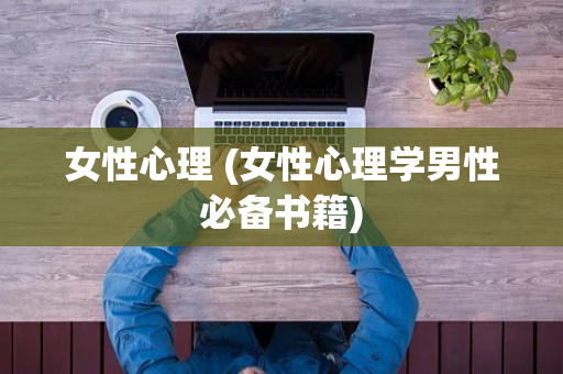 女性心理 (女性心理学男性必备书籍)