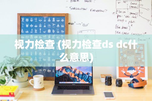 视力检查 (视力检查ds dc什么意思)
