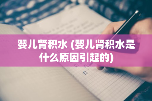 婴儿肾积水 (婴儿肾积水是什么原因引起的)