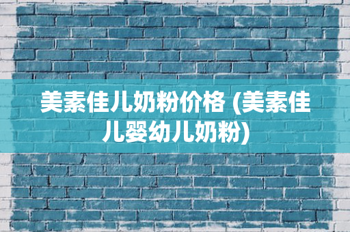 美素佳儿奶粉价格 (美素佳儿婴幼儿奶粉)