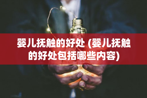 婴儿抚触的好处 (婴儿抚触的好处包括哪些内容)