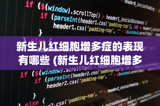 新生儿红细胞增多症的表现有哪些 (新生儿红细胞增多症的表现有哪些)