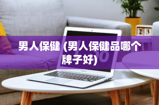 男人保健 (男人保健品哪个牌子好)