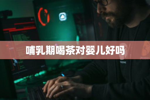 哺乳期喝茶对婴儿好吗