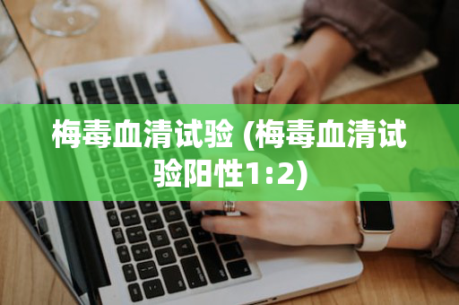 梅毒血清试验 (梅毒血清试验阳性1:2)