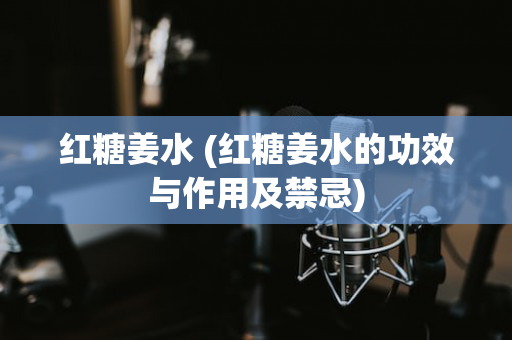 红糖姜水 (红糖姜水的功效与作用及禁忌)