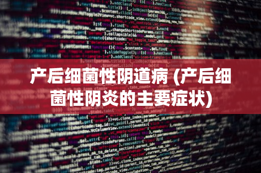 产后细菌性阴道病 (产后细菌性阴炎的主要症状)