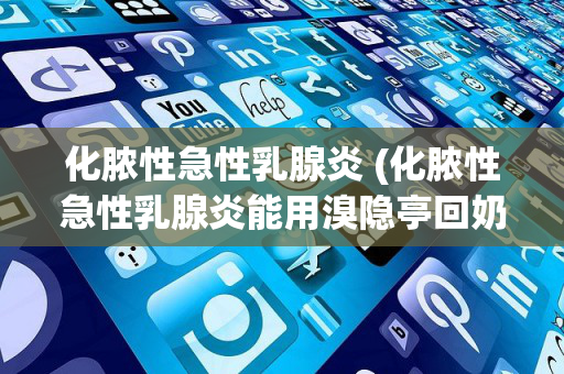 化脓性急性乳腺炎 (化脓性急性乳腺炎能用溴隐亭回奶吗?)