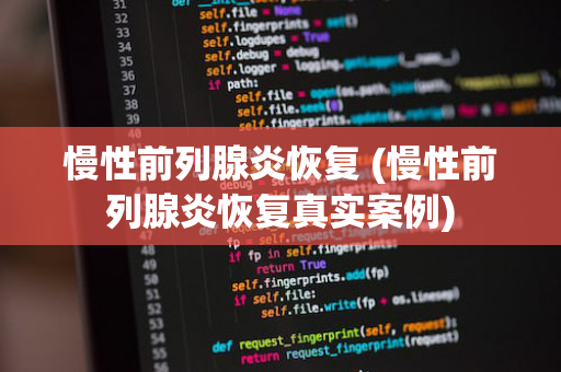 慢性前列腺炎恢复 (慢性前列腺炎恢复真实案例)