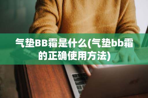 气垫BB霜是什么(气垫bb霜的正确使用方法)