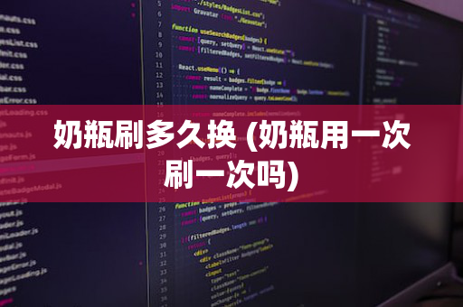 奶瓶刷多久换 (奶瓶用一次刷一次吗)