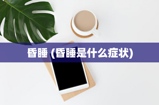 昏睡 (昏睡是什么症状)