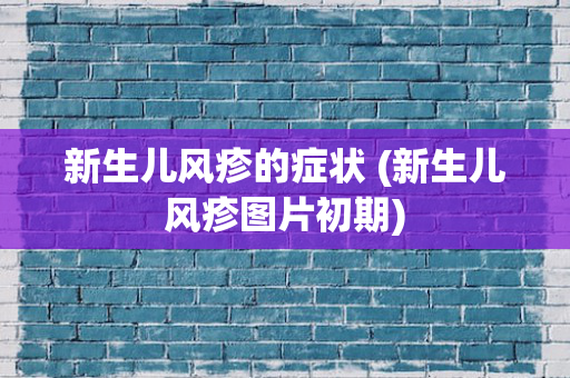 新生儿风疹的症状 (新生儿风疹图片初期)
