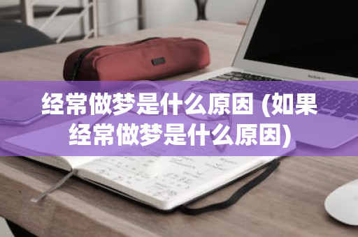 经常做梦是什么原因 (如果经常做梦是什么原因)