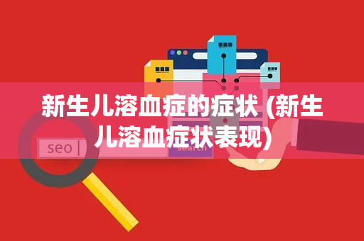 新生儿溶血症的症状 (新生儿溶血症状表现)
