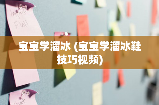 宝宝学溜冰 (宝宝学溜冰鞋技巧视频)
