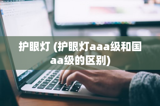 护眼灯 (护眼灯aaa级和国aa级的区别)