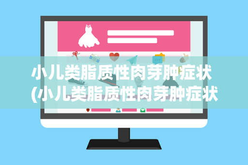 小儿类脂质性肉芽肿症状 (小儿类脂质性肉芽肿症状图片)