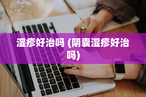 湿疹好治吗 (阴囊湿疹好治吗)