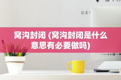 窝沟封闭 (窝沟封闭是什么意思有必要做吗)