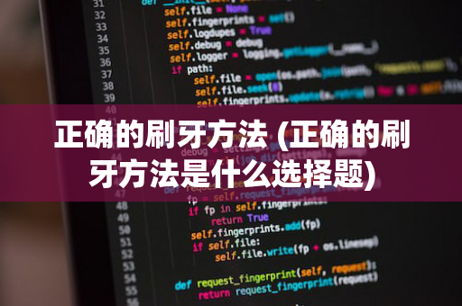 正确的刷牙方法 (正确的刷牙方法是什么选择题)