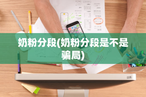 奶粉分段(奶粉分段是不是骗局)
