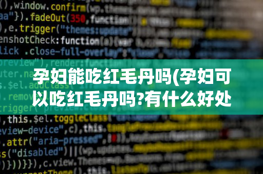 孕妇能吃红毛丹吗(孕妇可以吃红毛丹吗?有什么好处啊?)