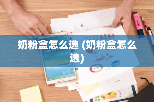 奶粉盒怎么选 (奶粉盒怎么选)