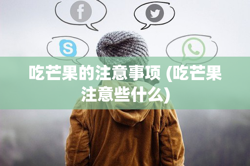 吃芒果的注意事项 (吃芒果注意些什么)