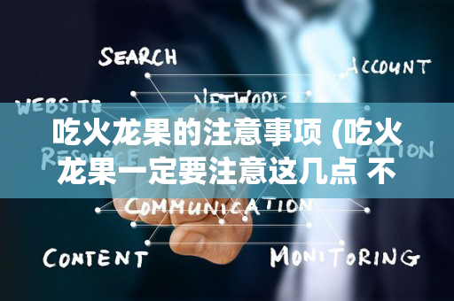 吃火龙果的注意事项 (吃火龙果一定要注意这几点 不然危害太大了)