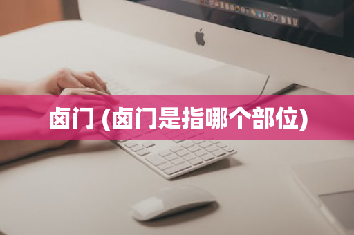 卤门 (卤门是指哪个部位)