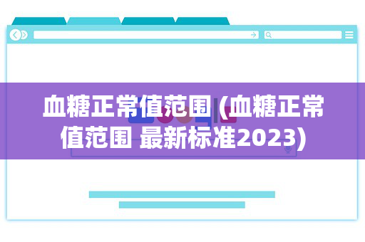 血糖正常值范围 (血糖正常值范围 最新标准2023)