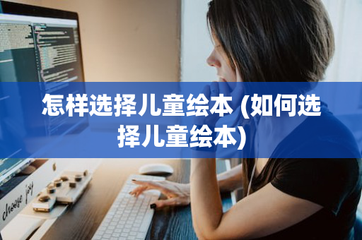 怎样选择儿童绘本 (如何选择儿童绘本)