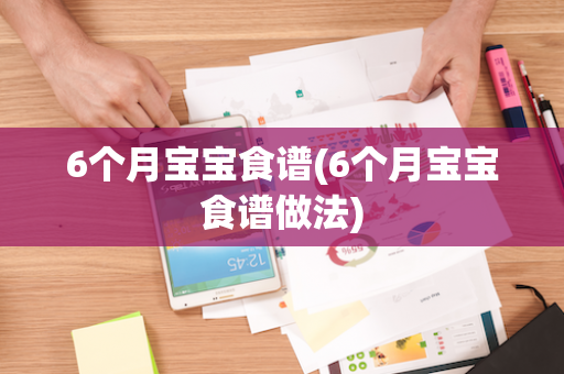 6个月宝宝食谱(6个月宝宝食谱做法)