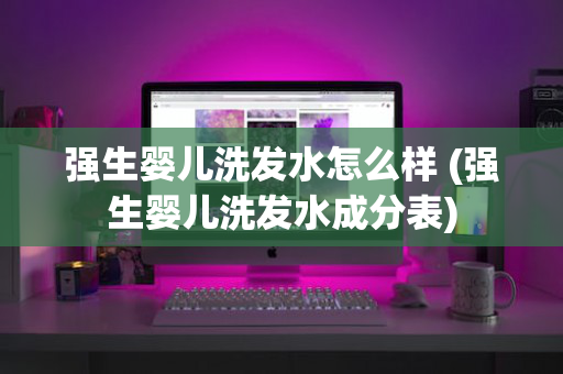 强生婴儿洗发水怎么样 (强生婴儿洗发水成分表)