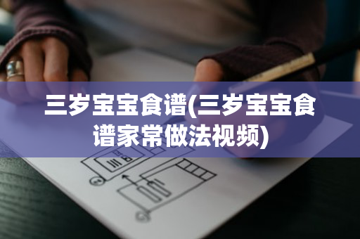 三岁宝宝食谱(三岁宝宝食谱家常做法视频)