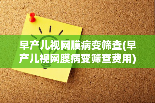 早产儿视网膜病变筛查(早产儿视网膜病变筛查费用)