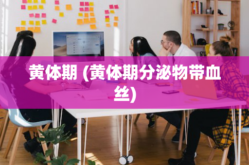 黄体期 (黄体期分泌物带血丝)