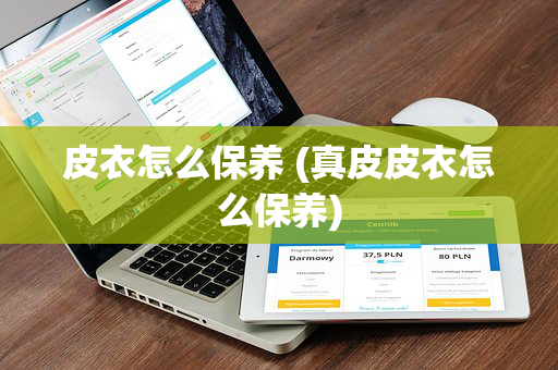 皮衣怎么保养 (真皮皮衣怎么保养)