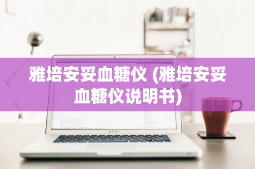 雅培安妥血糖仪 (雅培安妥血糖仪说明书)