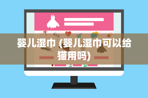 婴儿湿巾 (婴儿湿巾可以给猫用吗)