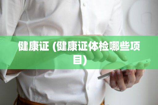 健康证 (健康证体检哪些项目)