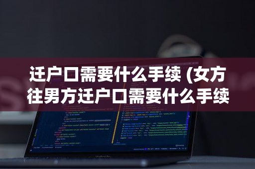 迁户口需要什么手续 (女方往男方迁户口需要什么手续)