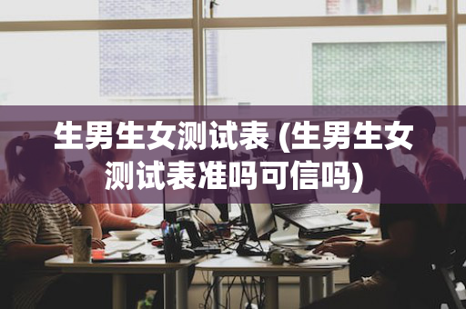 生男生女测试表 (生男生女测试表准吗可信吗)