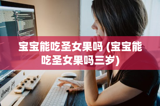 宝宝能吃圣女果吗 (宝宝能吃圣女果吗三岁)