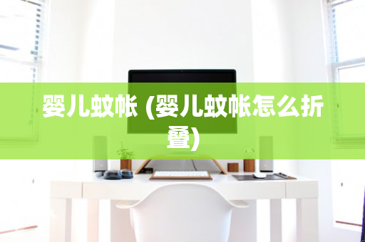 婴儿蚊帐 (婴儿蚊帐怎么折叠)
