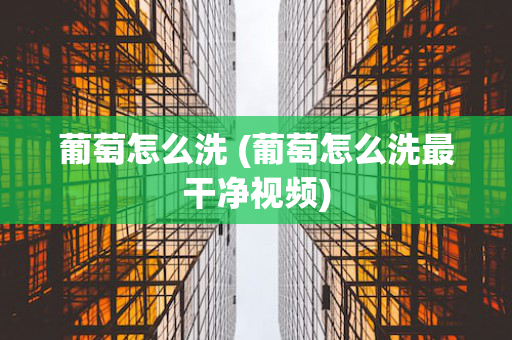 葡萄怎么洗 (葡萄怎么洗最干净视频)