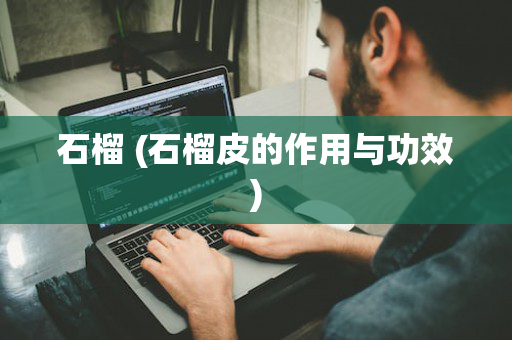 石榴 (石榴皮的作用与功效)